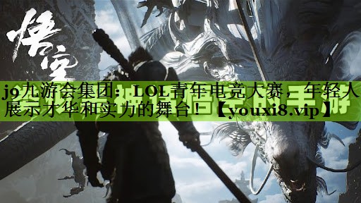 LOL青年电竞大赛，年轻人展示才华和实力的舞台！