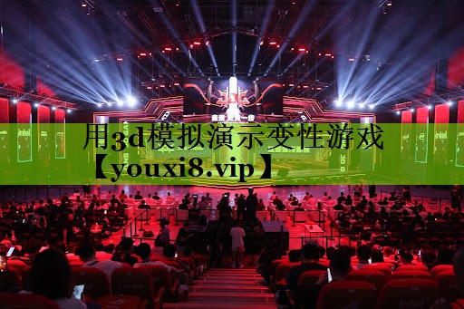 用3d模拟演示变性游戏